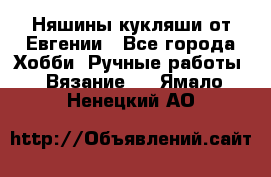 Няшины кукляши от Евгении - Все города Хобби. Ручные работы » Вязание   . Ямало-Ненецкий АО